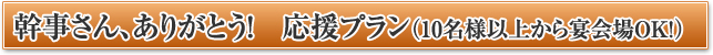 幹事さん、ありがとう! 応援プラン 幹事さん、ありがとう! 応援プラン